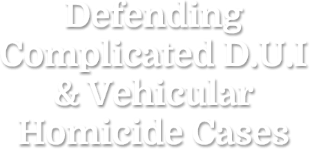 Defending Complicated DUI And Vehicular Homicide Cases